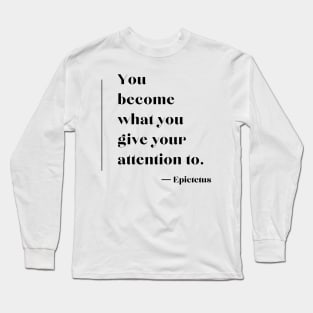 “You become what you give your attention to.”  ― Epictetus Long Sleeve T-Shirt